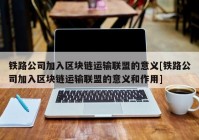 铁路公司加入区块链运输联盟的意义[铁路公司加入区块链运输联盟的意义和作用]