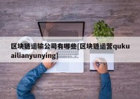 区块链运输公司有哪些[区块链运营qukuailianyunying]