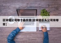 区块链公司哪个最厉害[区块链巨头公司有哪些]