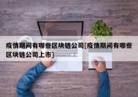 疫情期间有哪些区块链公司[疫情期间有哪些区块链公司上市]