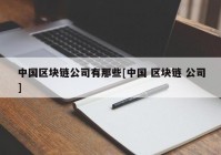 中国区块链公司有那些[中国 区块链 公司]