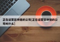 正在运营区块链的公司[正在运营区块链的公司叫什么]