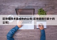 区块链技术最成熟的公司[区块链排行前十的公司]