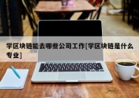 学区块链能去哪些公司工作[学区块链是什么专业]