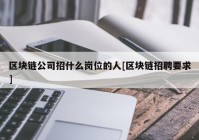 区块链公司招什么岗位的人[区块链招聘要求]