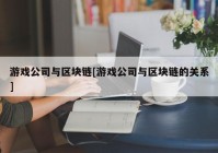 游戏公司与区块链[游戏公司与区块链的关系]