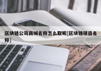 区块链公司商城名称怎么取呢[区块链项目名称]