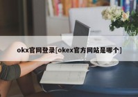 okx官网登录[okex官方网站是哪个]