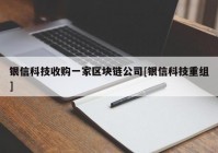 银信科技收购一家区块链公司[银信科技重组]