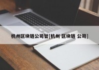 杭州区块链公司智[杭州 区块链 公司]