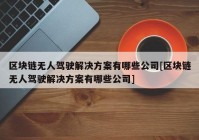 区块链无人驾驶解决方案有哪些公司[区块链无人驾驶解决方案有哪些公司]