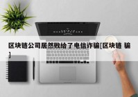 区块链公司居然败给了电信诈骗[区块链 骗]