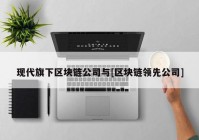 现代旗下区块链公司与[区块链领先公司]