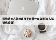 区块链无人驾驶出行平台是什么公司[无人驾驶供应链]