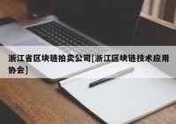 浙江省区块链拍卖公司[浙江区块链技术应用协会]