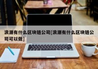 浪潮有什么区块链公司[浪潮有什么区块链公司可以做]