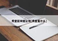 秀堂区块链公司[秀堂是什么]