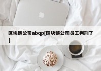 区块链公司abqp[区块链公司员工判刑了]