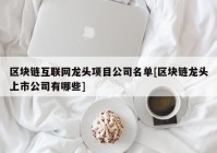 区块链互联网龙头项目公司名单[区块链龙头上市公司有哪些]