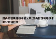 国内做区块链技术的公司[国内做区块链技术的公司排行榜]