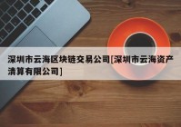 深圳市云海区块链交易公司[深圳市云海资产清算有限公司]